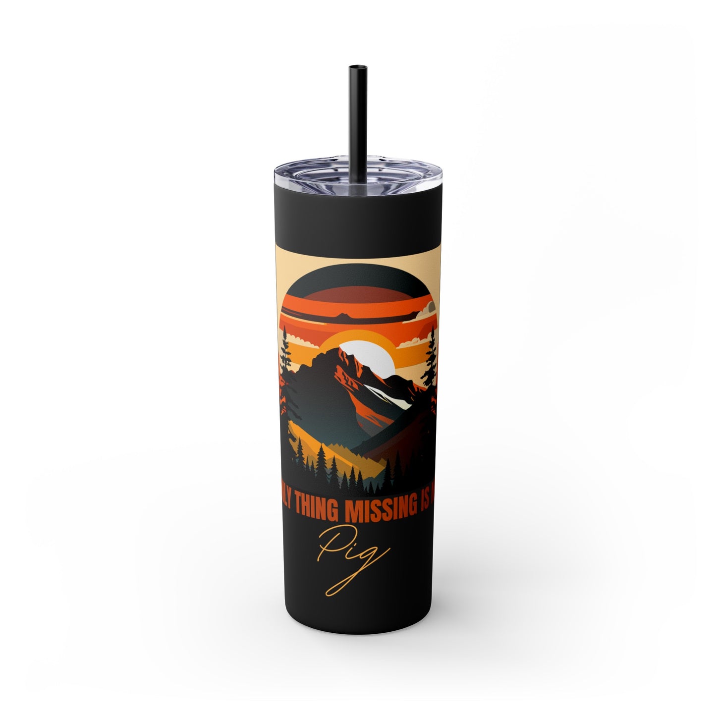 Mountain View "The only thing missing is my pig "Skinny Tumbler with Straw, 20oz