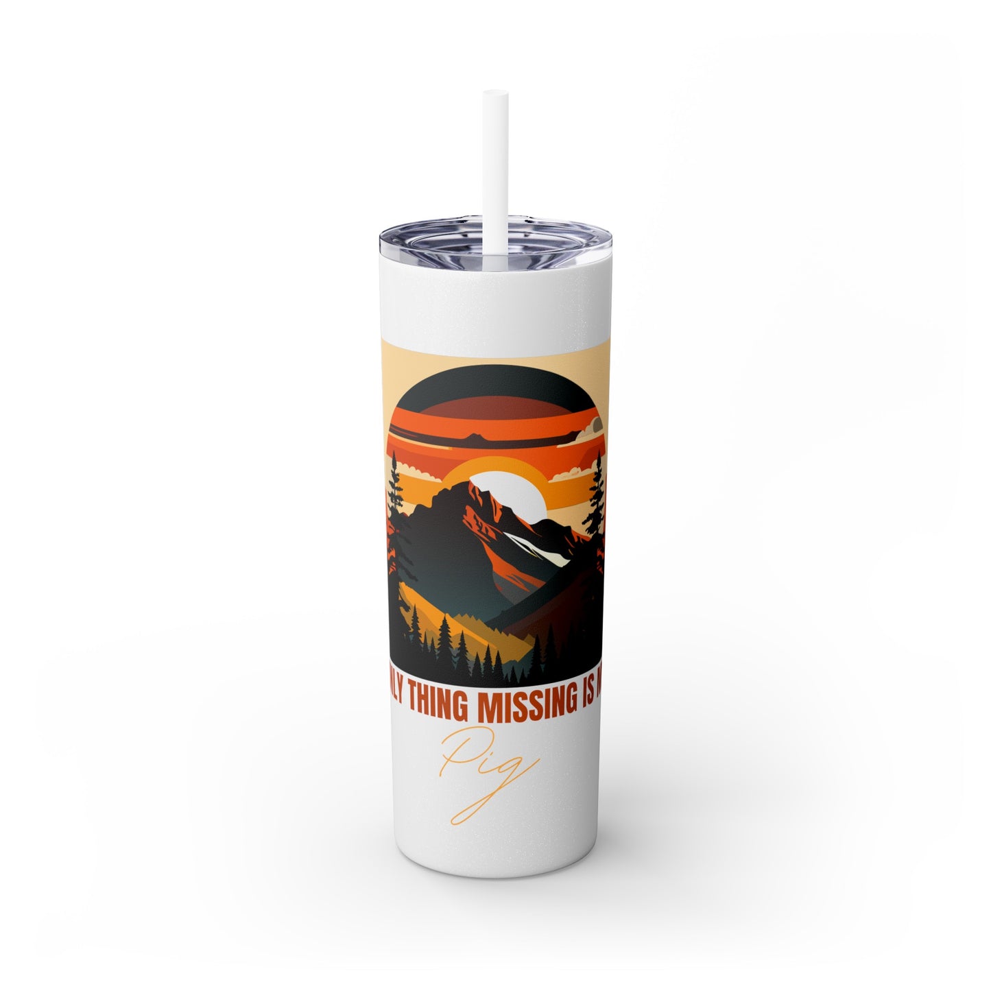 Mountain View "The only thing missing is my pig "Skinny Tumbler with Straw, 20oz