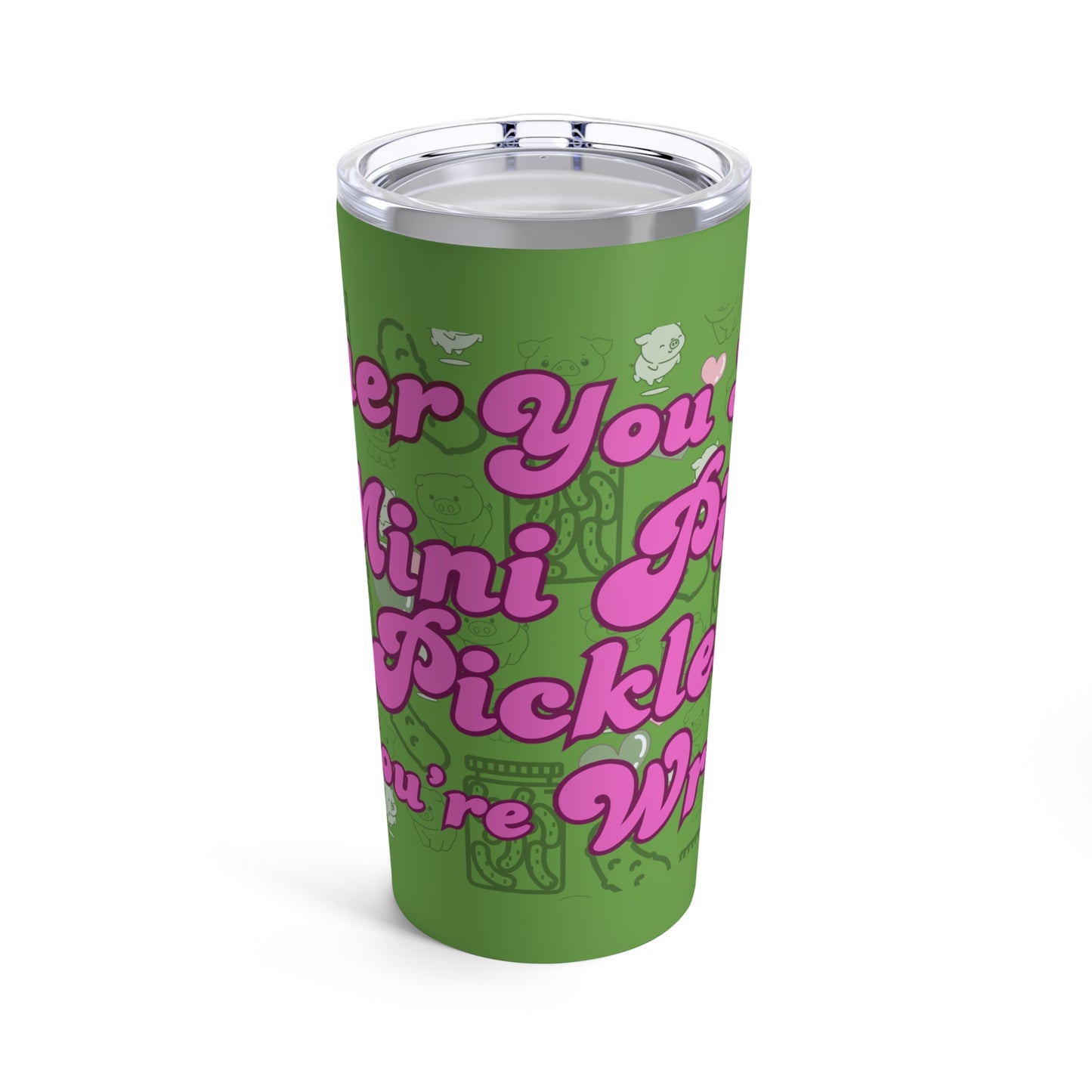 Either you love mini pigs and pickles or you're wrong Tumbler 20oz