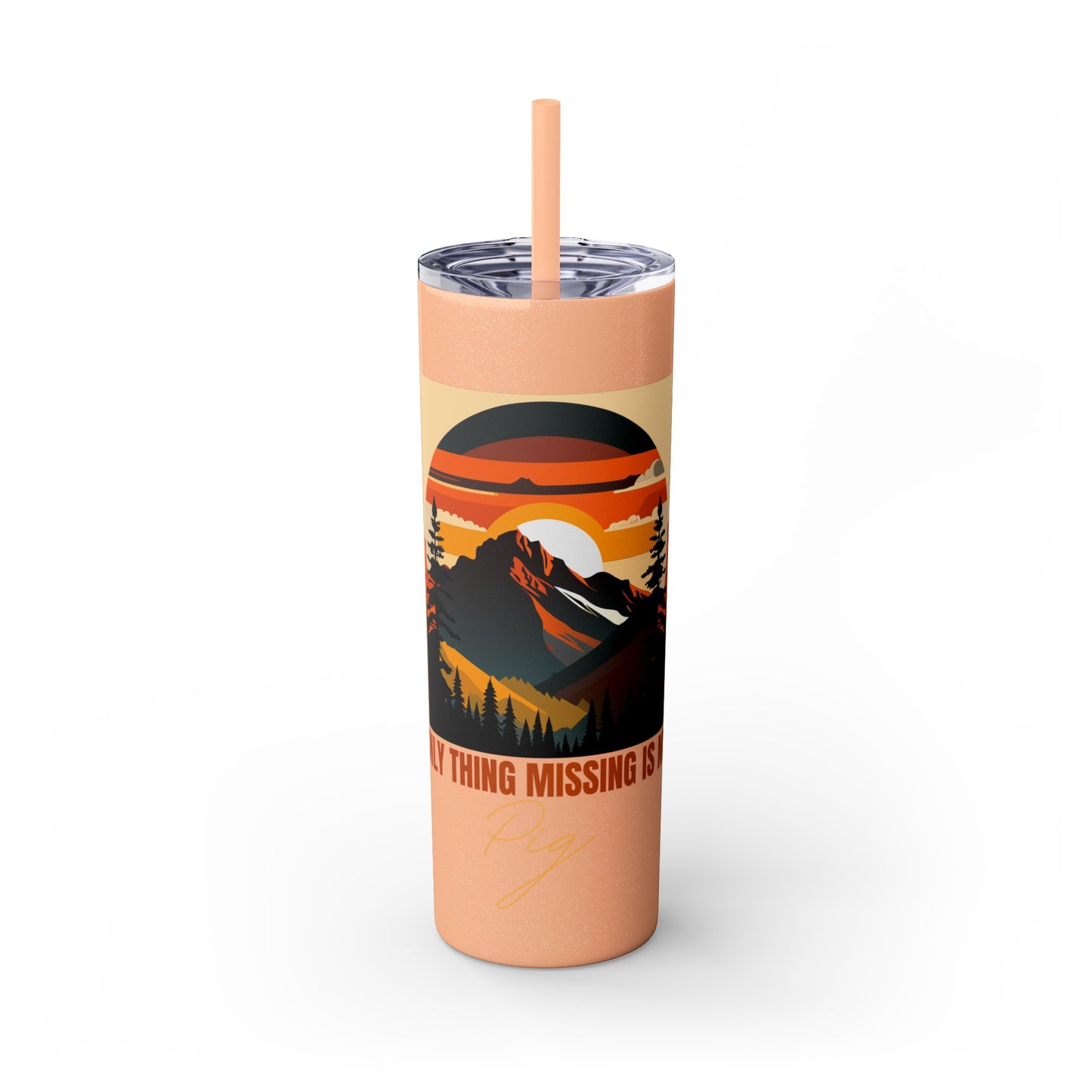 Mountain View "The only thing missing is my pig "Skinny Tumbler with Straw, 20oz