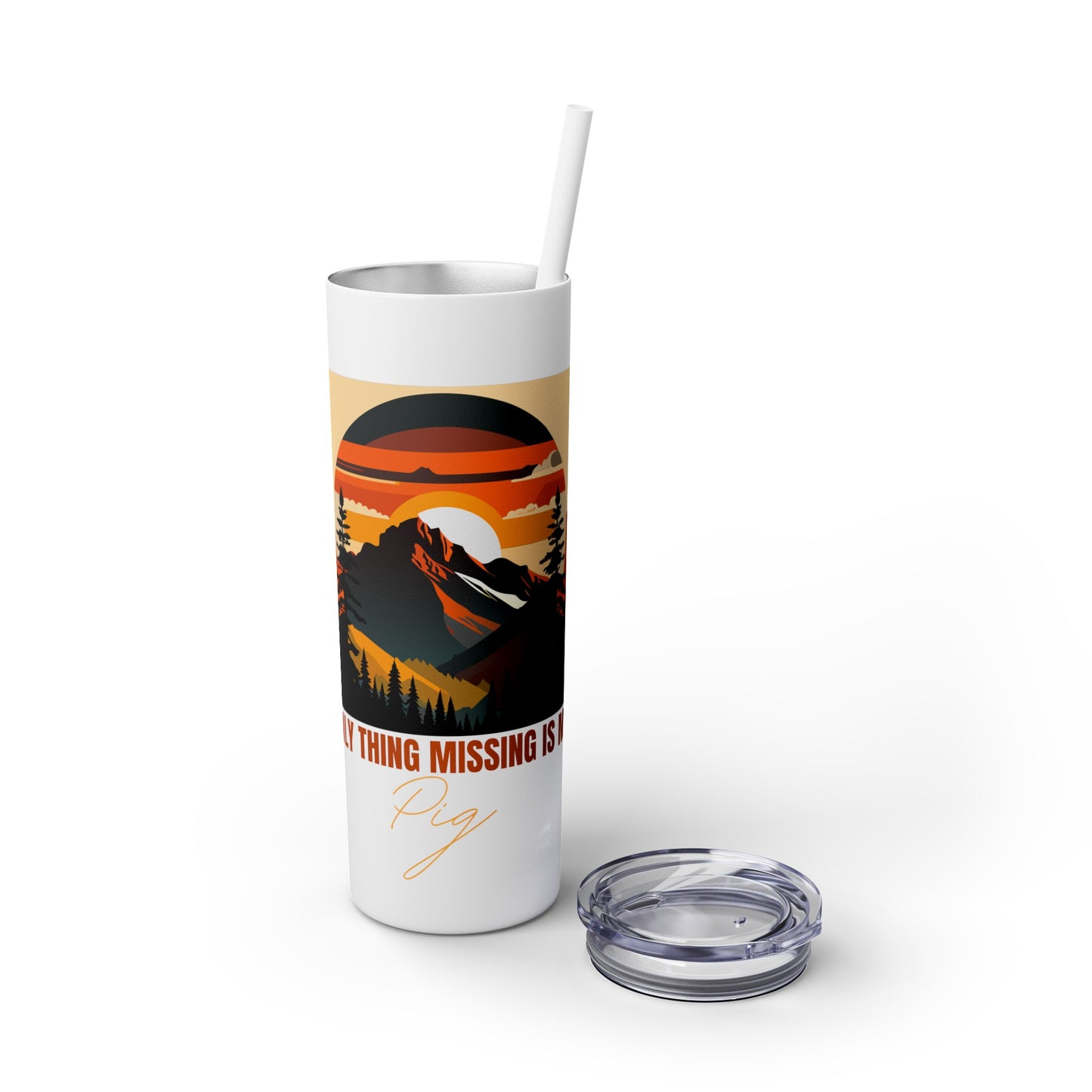 Mountain View "The only thing missing is my pig "Skinny Tumbler with Straw, 20oz