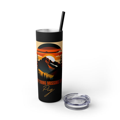 Mountain View "The only thing missing is my pig "Skinny Tumbler with Straw, 20oz