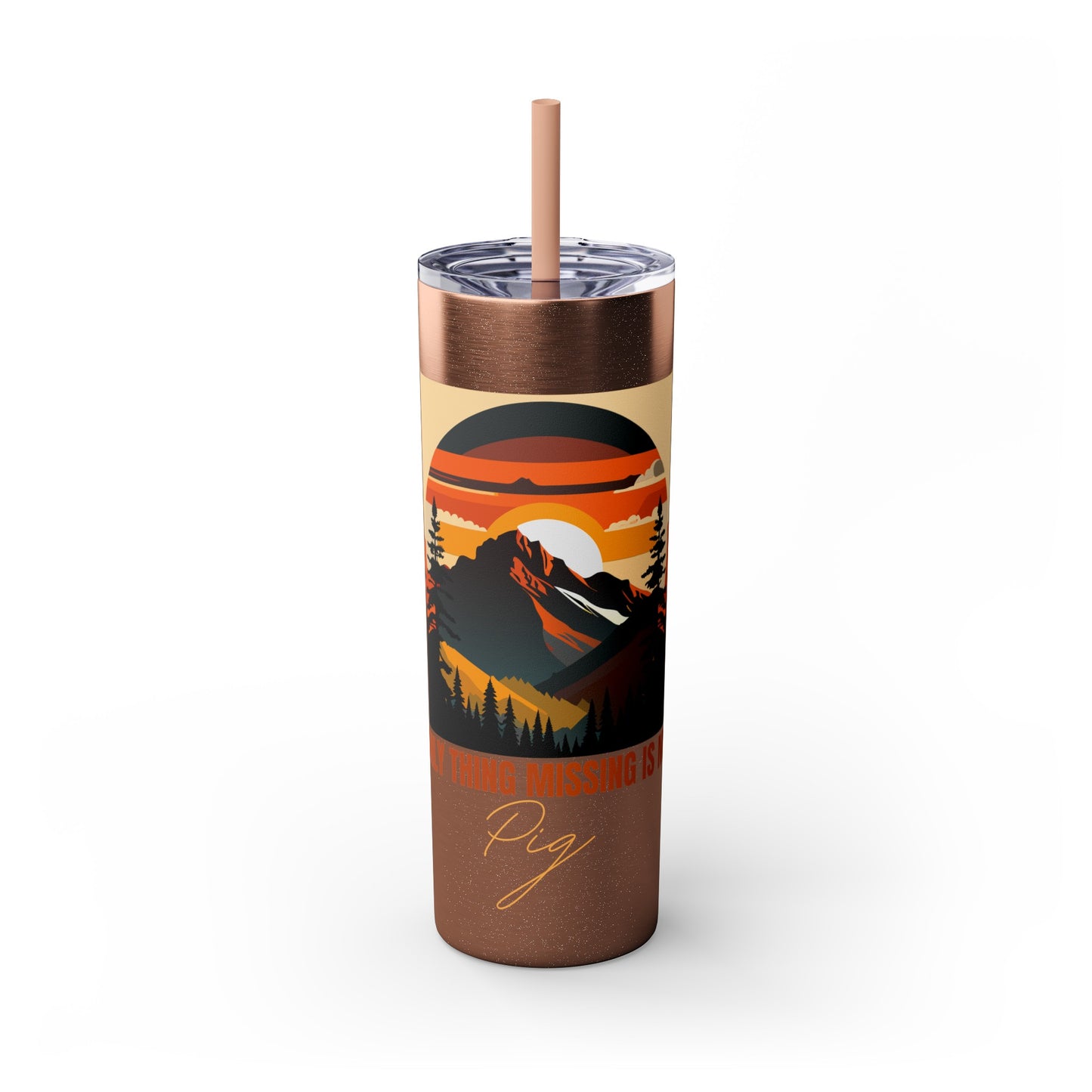 Mountain View "The only thing missing is my pig "Skinny Tumbler with Straw, 20oz