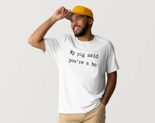 Funny tshirt “my pig said your a ho”