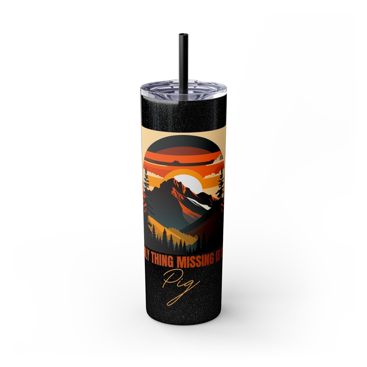 Mountain View "The only thing missing is my pig "Skinny Tumbler with Straw, 20oz