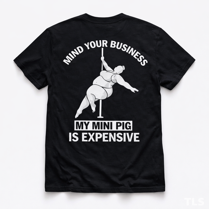 Mind Your Business. My Mini Pig Is Expensive TShirt